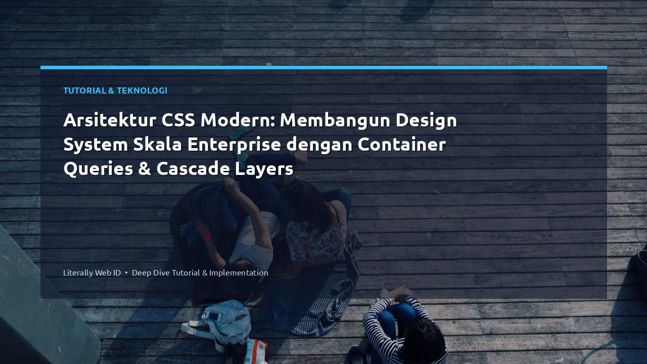 Arsitektur CSS Modern: Membangun Design System Skala Enterprise dengan Container Queries & Cascade Layers