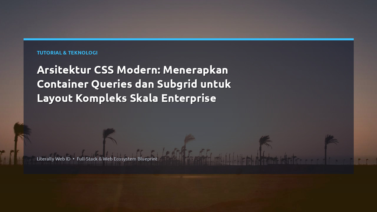 Arsitektur CSS Modern: Menerapkan Container Queries dan Subgrid untuk Layout Kompleks Skala Enterprise