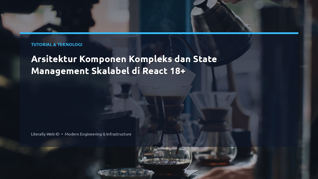 Arsitektur Komponen Kompleks dan State Management Skalabel di React 18+