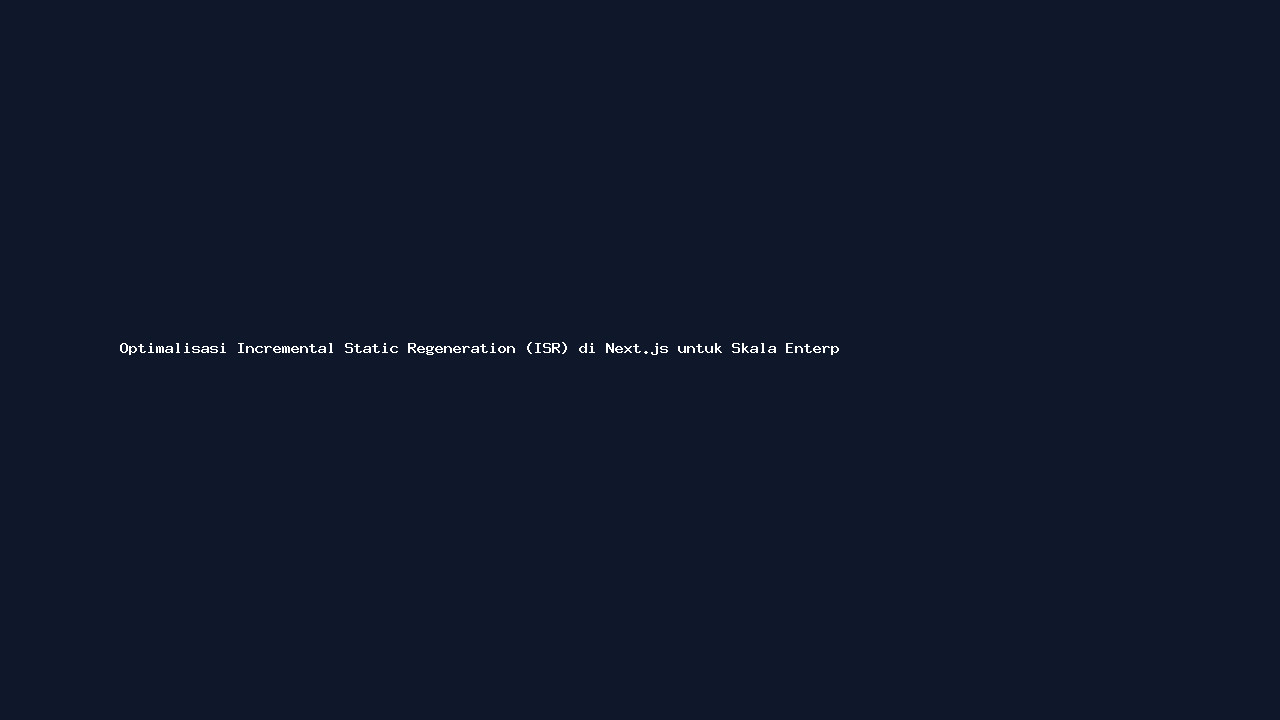 Optimalisasi Incremental Static Regeneration (ISR) di Next.js untuk Skala Enterprise