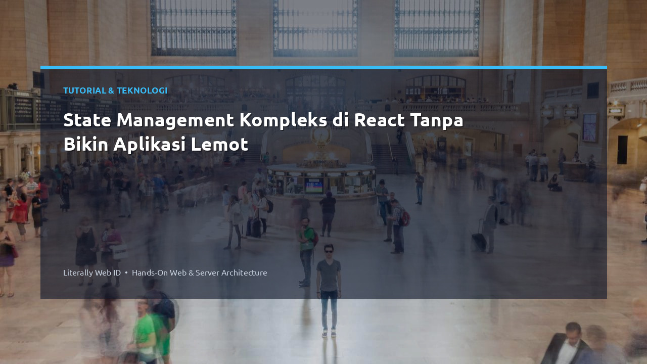 State Management Kompleks di React Tanpa Bikin Aplikasi Lemot